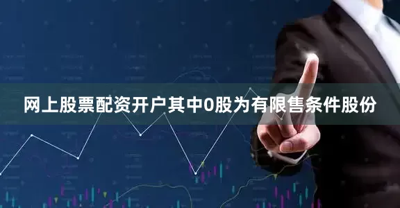 网上股票配资开户其中0股为有限售条件股份