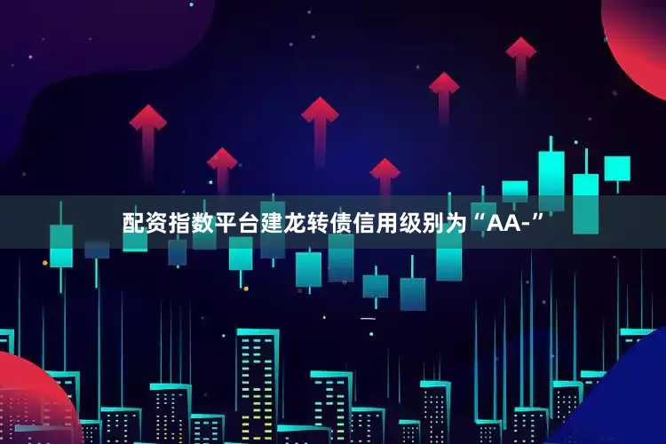 配资指数平台建龙转债信用级别为“AA-”