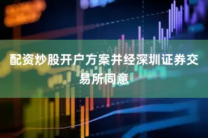 配资炒股开户方案并经深圳证券交易所同意