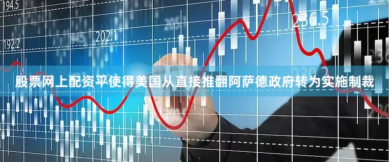 股票网上配资平使得美国从直接推翻阿萨德政府转为实施制裁