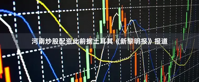 河南炒股配资此前据土耳其《新黎明报》报道