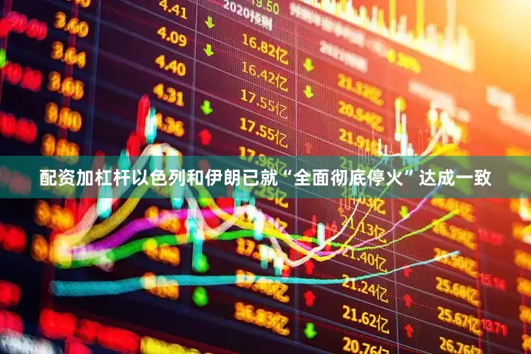 配资加杠杆以色列和伊朗已就“全面彻底停火”达成一致
