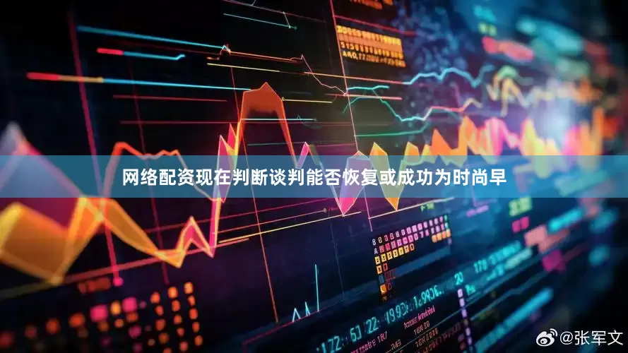 网络配资现在判断谈判能否恢复或成功为时尚早