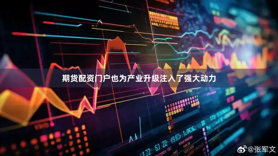期货配资门户也为产业升级注入了强大动力