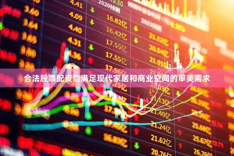 合法股票配资能满足现代家居和商业空间的审美需求