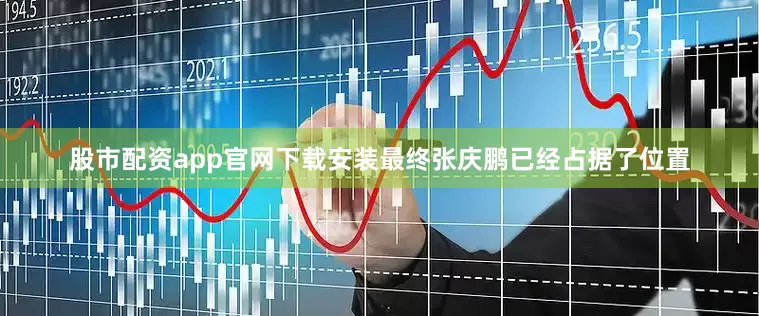 股市配资app官网下载安装最终张庆鹏已经占据了位置