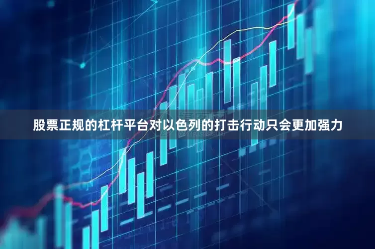 股票正规的杠杆平台对以色列的打击行动只会更加强力