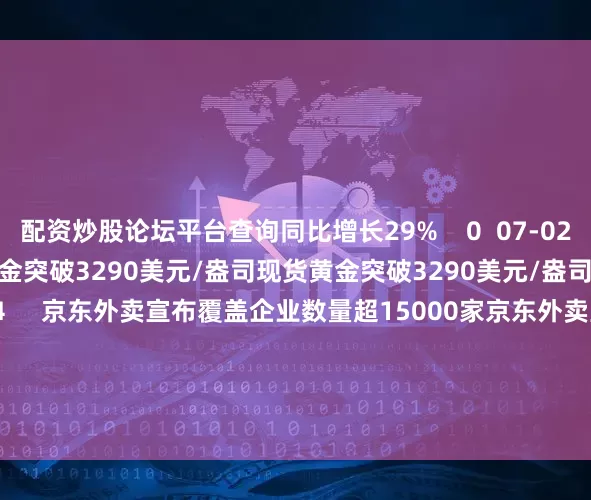 配资炒股论坛平台查询同比增长29%    0  07-02 17:22     现货黄金突破3290美元/盎司现货黄金突破3290美元/盎司    17  06-30 13:54     京东外卖宣布覆盖企业数量超15000家京东外卖宣布覆盖企业数量超15000家    87  06-27 12:08     雷克萨斯新能源项目在上海市金山区正式开工雷克萨斯新能源项目在上海市金山区正式开工
