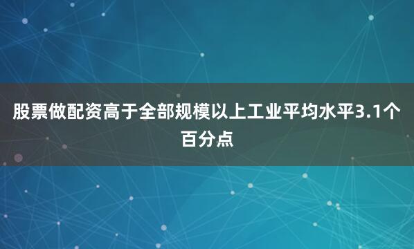 股票做配资高于全部规模以上工业平均水平3.1个百分点
