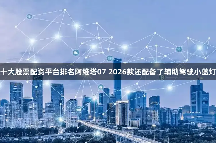 十大股票配资平台排名阿维塔07 2026款还配备了辅助驾驶小蓝灯